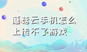 蘑菇云手机怎么上传不了游戏