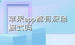 苹果app都有深色模式吗