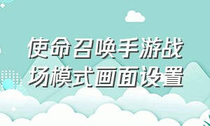 使命召唤手游战场模式画面设置