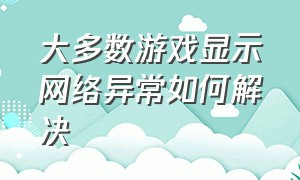 大多数游戏显示网络异常如何解决