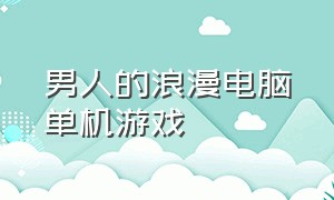 男人的浪漫电脑单机游戏