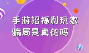 手游招福利玩家骗局是真的吗