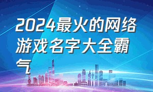 2024最火的网络游戏名字大全霸气