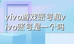 vivo游戏账号和vivo账号是一个吗