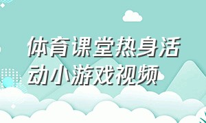 体育课堂热身活动小游戏视频