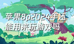 苹果8p2024年还能用来玩游戏吗