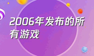 2006年发布的所有游戏