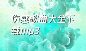 伤感歌曲大全下载mp3