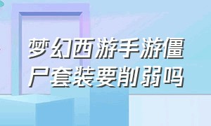 梦幻西游手游僵尸套装要削弱吗