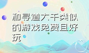 和寻道大千类似的游戏免费且好玩