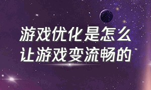 游戏优化是怎么让游戏变流畅的