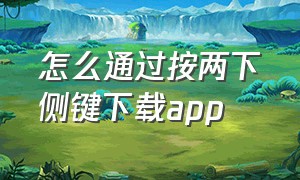 怎么通过按两下侧键下载app