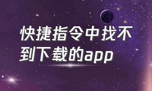 快捷指令中找不到下载的app