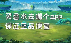 买香水去哪个app保证正品便宜