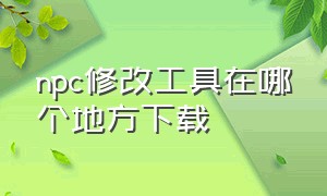 npc修改工具在哪个地方下载