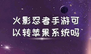 火影忍者手游可以转苹果系统吗