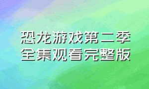 恐龙游戏第二季全集观看完整版