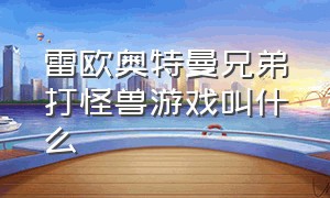 雷欧奥特曼兄弟打怪兽游戏叫什么