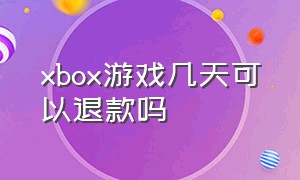 xbox游戏几天可以退款吗
