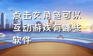 点击女角色可以互动游戏有哪些软件