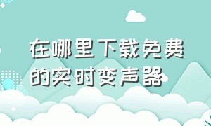 在哪里下载免费的实时变声器