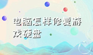 电脑怎样修复游戏硬盘