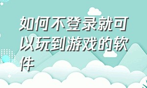 如何不登录就可以玩到游戏的软件