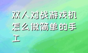 双人对战游戏机怎么做简单的手工