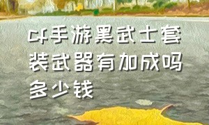 cf手游黑武士套装武器有加成吗多少钱