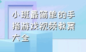 小班最简单的手指游戏视频教案大全