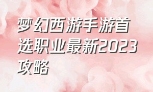 梦幻西游手游首选职业最新2023攻略