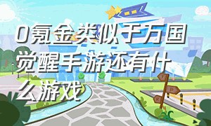 0氪金类似于万国觉醒手游还有什么游戏