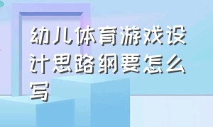 幼儿体育游戏设计思路纲要怎么写