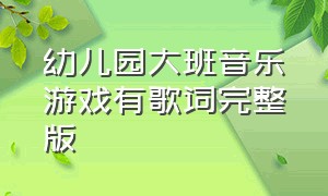 幼儿园大班音乐游戏有歌词完整版