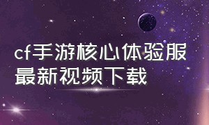 cf手游核心体验服最新视频下载