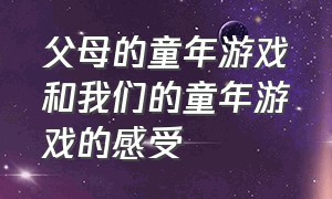 父母的童年游戏和我们的童年游戏的感受