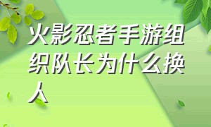 火影忍者手游组织队长为什么换人