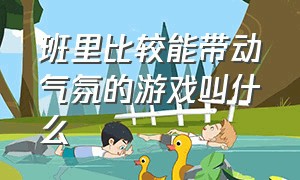 班里比较能带动气氛的游戏叫什么