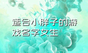 适合小胖子的游戏名字女生