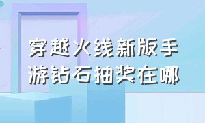 穿越火线新版手游钻石抽奖在哪