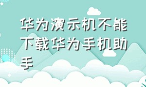 华为演示机不能下载华为手机助手