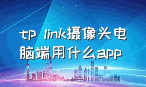 tp link摄像头电脑端用什么app