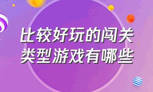 比较好玩的闯关类型游戏有哪些