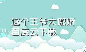 这个王爷太傲娇百度云下载