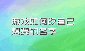 游戏如何改自己想要的名字