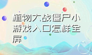 植物大战僵尸小游戏入口怎样全屏