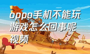 oppo手机不能玩游戏怎么回事呢视频