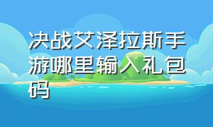 决战艾泽拉斯手游哪里输入礼包码