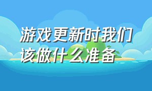 游戏更新时我们该做什么准备