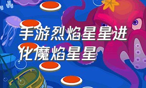 手游烈焰星星进化魔焰星星